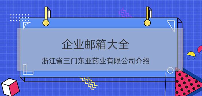 企业邮箱大全 浙江省三门东亚药业有限公司介绍？